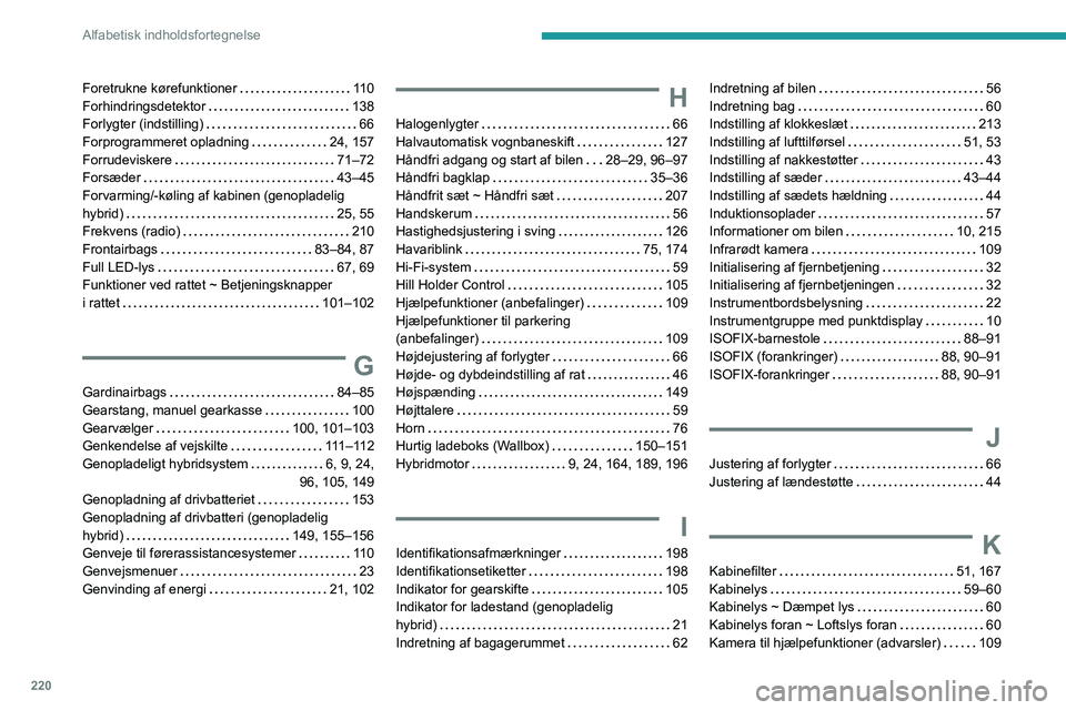 PEUGEOT 308 2022  Brugsanvisning (in Danish) 220
Alfabetisk indholdsfortegnelse
Foretrukne kørefunktioner     11 0
Forhindringsdetektor     
138
Forlygter (indstilling)
    
66
Forprogrammeret opladning
    
24, 157
Forrudeviskere
    
71–72
