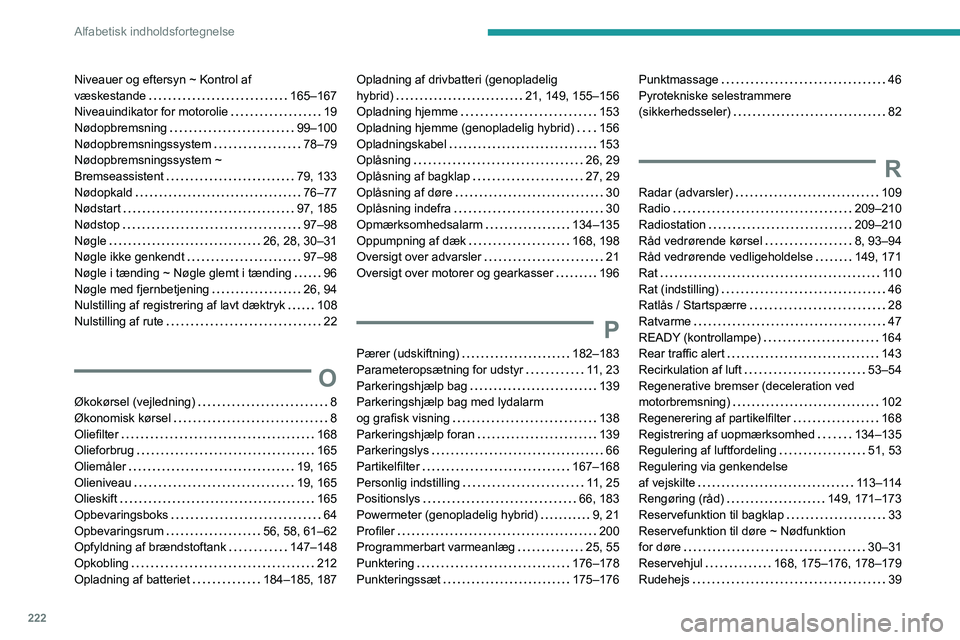 PEUGEOT 308 2022  Brugsanvisning (in Danish) 222
Alfabetisk indholdsfortegnelse
Niveauer og eftersyn ~ Kontrol af  
væskestande    
165–167
Niveauindikator for motorolie
    
19
Nødopbremsning
    
99–100
Nødopbremsningssystem
    
78–7