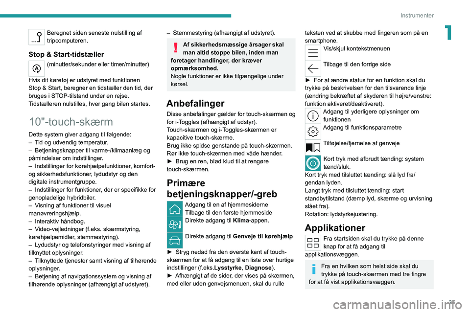 PEUGEOT 308 2022  Brugsanvisning (in Danish) 23
Instrumenter
1Beregnet siden seneste nulstilling af 
tripcomputeren.
Stop & Start-tidstæller
(minutter/sekunder eller timer/minutter) 
Hvis dit køretøj er udstyret med funktionen 
Stop & Start, 