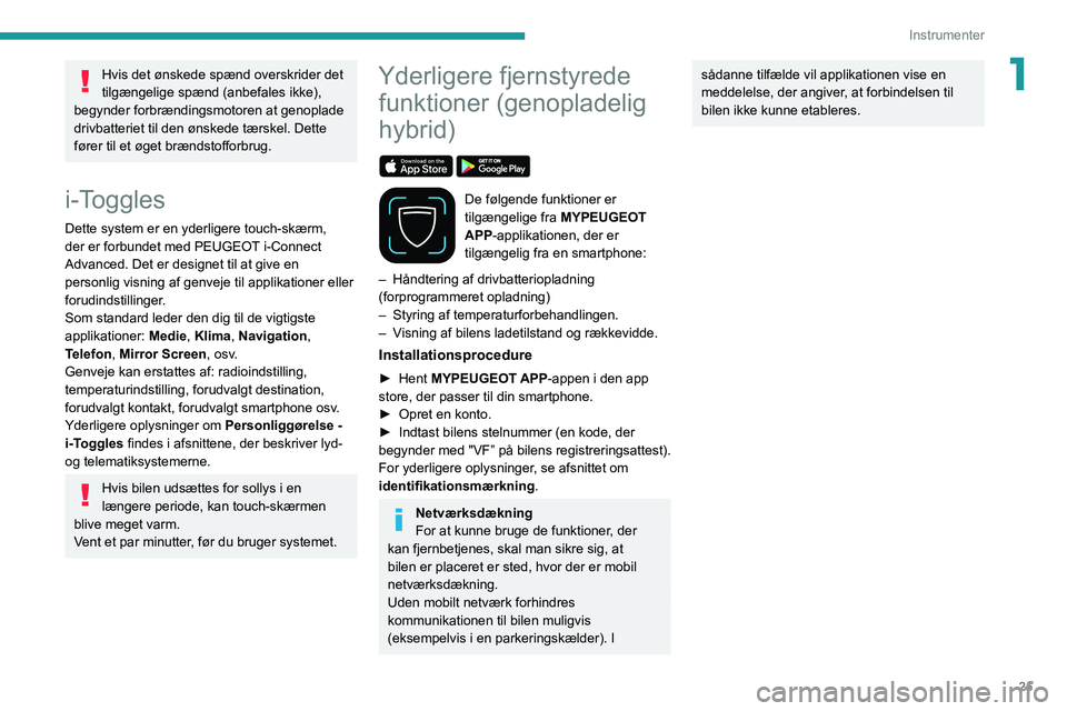 PEUGEOT 308 2022  Brugsanvisning (in Danish) 25
Instrumenter
1Hvis det ønskede spænd overskrider det 
tilgængelige spænd (anbefales ikke), 
begynder forbrændingsmotoren at genoplade 
drivbatteriet til den ønskede tærskel. Dette 
fører ti