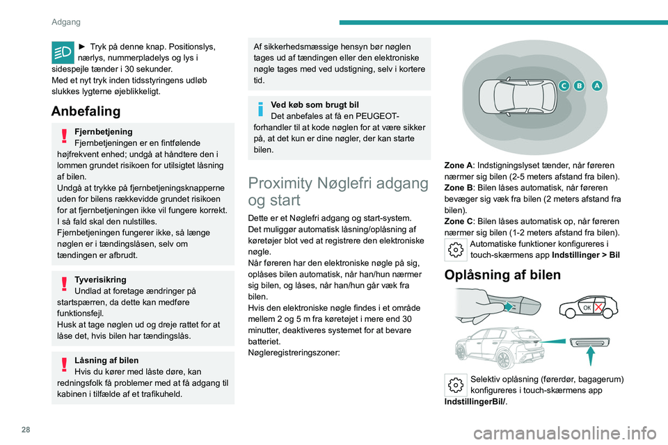 PEUGEOT 308 2022  Brugsanvisning (in Danish) 28
Adgang 
► Tryk på denne knap. Positionslys, 
nærlys, nummerpladelys og lys i 
sidespejle tænder i 30 sekunder.
Med et nyt tryk inden tidsstyringens udløb 
slukkes
  lygterne   øjeblikkeligt.