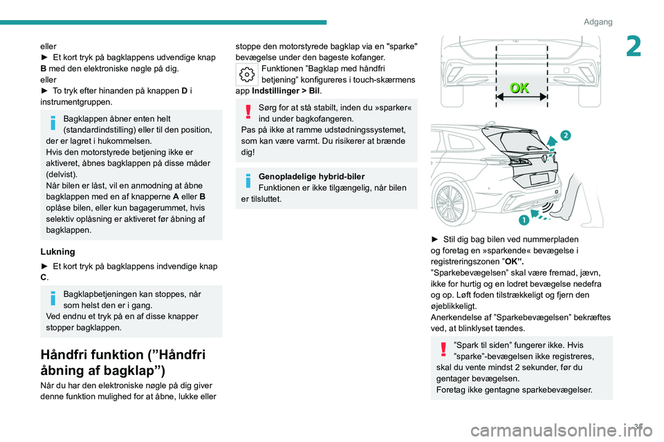 PEUGEOT 308 2022  Brugsanvisning (in Danish) 35
Adgang 
2eller
► Et kort tryk på bagklappens udvendige knap 
B
 med den elektroniske nøgle på dig.
eller
►
 
T
 o   tryk efter hinanden på knappen  D i 
instrumentgruppen.
Bagklappen åbner