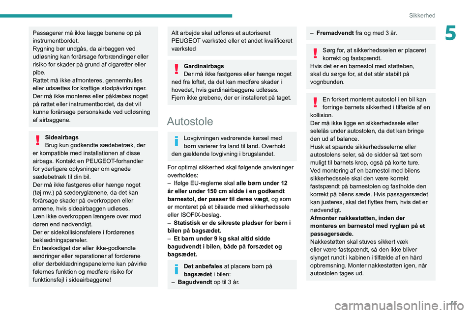 PEUGEOT 308 2022  Brugsanvisning (in Danish) 85
Sikkerhed
5Passagerer må ikke lægge benene op på 
instrumentbordet.
Rygning bør undgås, da airbaggen ved 
udløsning kan forårsage forbrændinger eller 
risiko for skader på grund af cigaret