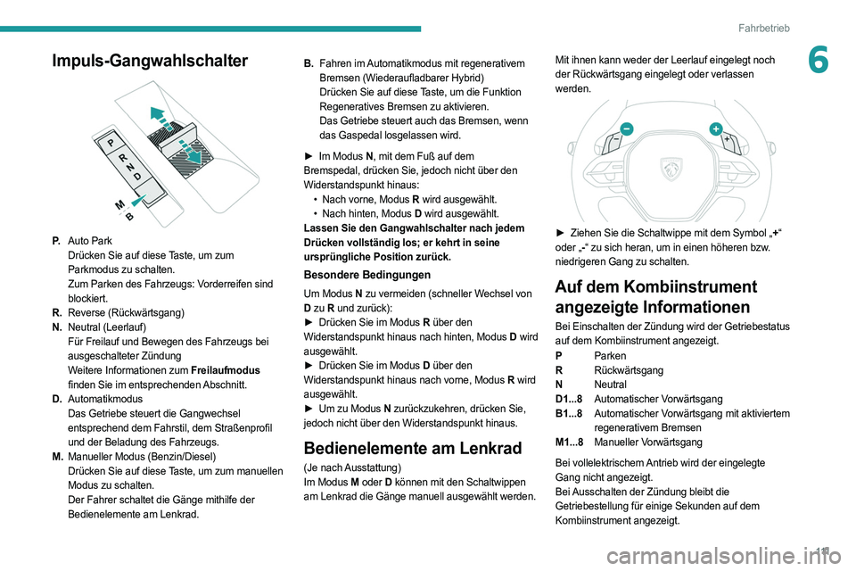 PEUGEOT 308 2022 Betriebsanleitungen (in German) 111
Fahrbetrieb
6Impuls-Gangwahlschalter
P.Auto Park
Drücken Sie auf diese Taste, um zum
Parkmodus zu schalten.
Zum Parken des Fahrzeugs: Vorderreifen sind
blockiert.
R. Reverse (Rückwärtsgang PEUGEOT 308 2022 Betriebsanleitungen (in German) 111
Fahrbetrieb
6Impuls-Gangwahlschalter
P.Auto Park
Drücken Sie auf diese Taste, um zum
Parkmodus zu schalten.
Zum Parken des Fahrzeugs: Vorderreifen sind
blockiert.
R. Reverse (Rückwärtsgang