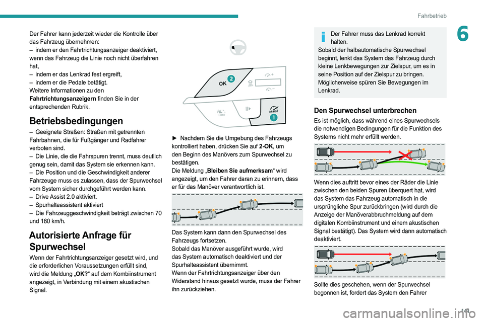PEUGEOT 308 2022 Betriebsanleitungen (in German) 141
Fahrbetrieb
6Der Fahrer kann jederzeit wieder die Kontrolle über
das Fahrzeug übernehmen:
–
indem er den Fahrtrichtungsanzeiger deaktiviert,
wenn das Fahrzeug die Linie noch nicht überfa PEUGEOT 308 2022 Betriebsanleitungen (in German) 141
Fahrbetrieb
6Der Fahrer kann jederzeit wieder die Kontrolle über
das Fahrzeug übernehmen:
–
indem er den Fahrtrichtungsanzeiger deaktiviert,
wenn das Fahrzeug die Linie noch nicht überfa