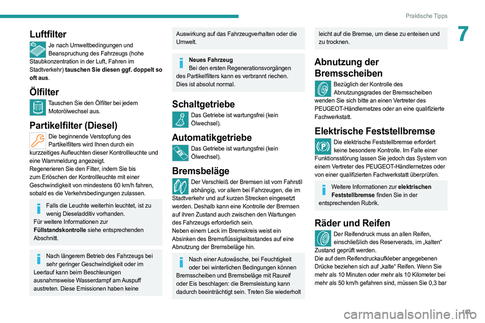 PEUGEOT 308 2022 Betriebsanleitungen (in German) 183
Praktische Tipps
7Luftfilter
Je nach Umweltbedingungen und Beanspruchung des Fahrzeugs (hohe
Staubkonzentration in der Luft, Fahren im
Stadtverkehr) tauschen Sie diesen ggf. doppelt so
oft aus. PEUGEOT 308 2022 Betriebsanleitungen (in German) 183
Praktische Tipps
7Luftfilter
Je nach Umweltbedingungen und Beanspruchung des Fahrzeugs (hohe
Staubkonzentration in der Luft, Fahren im
Stadtverkehr) tauschen Sie diesen ggf. doppelt so
oft aus.