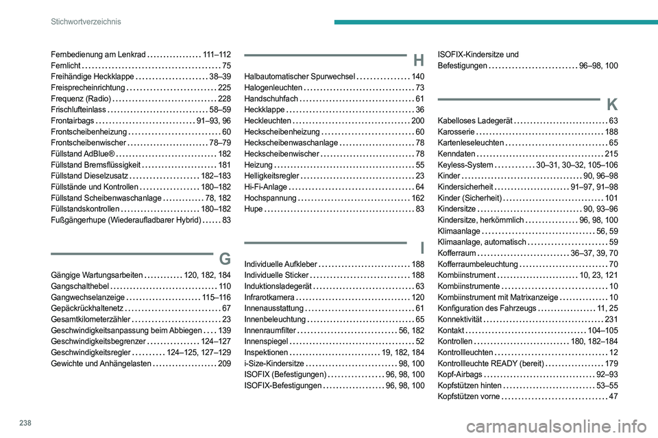 PEUGEOT 308 2022 Betriebsanleitungen (in German) 238
Stichwortverzeichnis
Fernbedienung am Lenkrad 111–112
Fernlicht
75
Freihändige Heckklappe
38–39
Freisprecheinrichtung
225
Frequenz (Radio)
228
Frischlufteinlass
58â PEUGEOT 308 2022 Betriebsanleitungen (in German) 238
Stichwortverzeichnis
Fernbedienung am Lenkrad 111–112
Fernlicht
75
Freihändige Heckklappe
38–39
Freisprecheinrichtung
225
Frequenz (Radio)
228
Frischlufteinlass
58â
