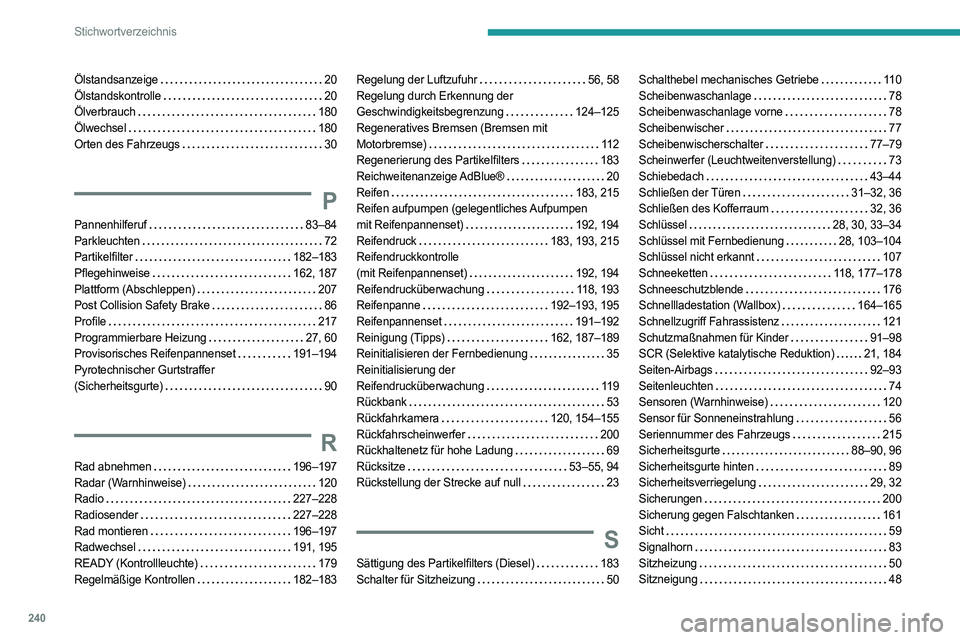 PEUGEOT 308 2022 Betriebsanleitungen (in German) 240
Stichwortverzeichnis
Ölstandsanzeige 20
Ölstandskontrolle
20
Ölverbrauch
180
Ölwechsel
180
Orten des Fahrzeugs
30
P
Pannenhilferuf 83–84
Parkleuchten
72
Part PEUGEOT 308 2022 Betriebsanleitungen (in German) 240
Stichwortverzeichnis
Ölstandsanzeige 20
Ölstandskontrolle
20
Ölverbrauch
180
Ölwechsel
180
Orten des Fahrzeugs
30
P
Pannenhilferuf 83–84
Parkleuchten
72
Part