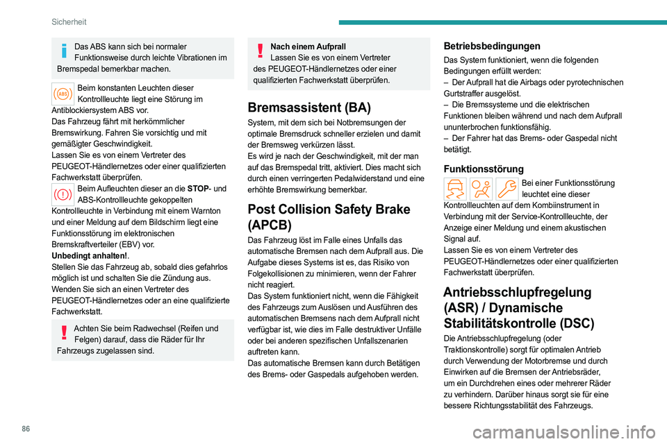 PEUGEOT 308 2022 Betriebsanleitungen (in German) 86
Sicherheit
Das ABS kann sich bei normaler Funktionsweise durch leichte Vibrationen im
Bremspedal bemerkbar machen.
Beim konstanten Leuchten dieser Kontrollleuchte liegt eine Störung im
Antibloc PEUGEOT 308 2022 Betriebsanleitungen (in German) 86
Sicherheit
Das ABS kann sich bei normaler Funktionsweise durch leichte Vibrationen im
Bremspedal bemerkbar machen.
Beim konstanten Leuchten dieser Kontrollleuchte liegt eine Störung im
Antibloc
