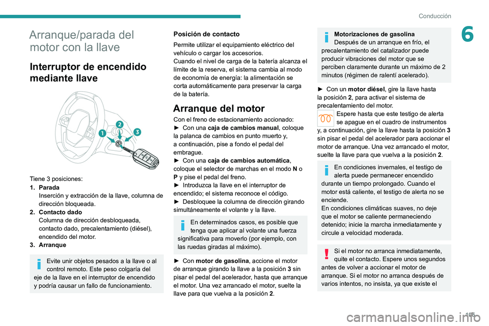 PEUGEOT 308 2022  Manual del propietario (in Spanish) 105
Conducción
6Arranque/parada del motor con la llave
Interruptor de encendido 
mediante llave
 
 
Tiene 3 posiciones:
1. Parada
Inserción y extracción de la llave, columna de 
dirección bloquead