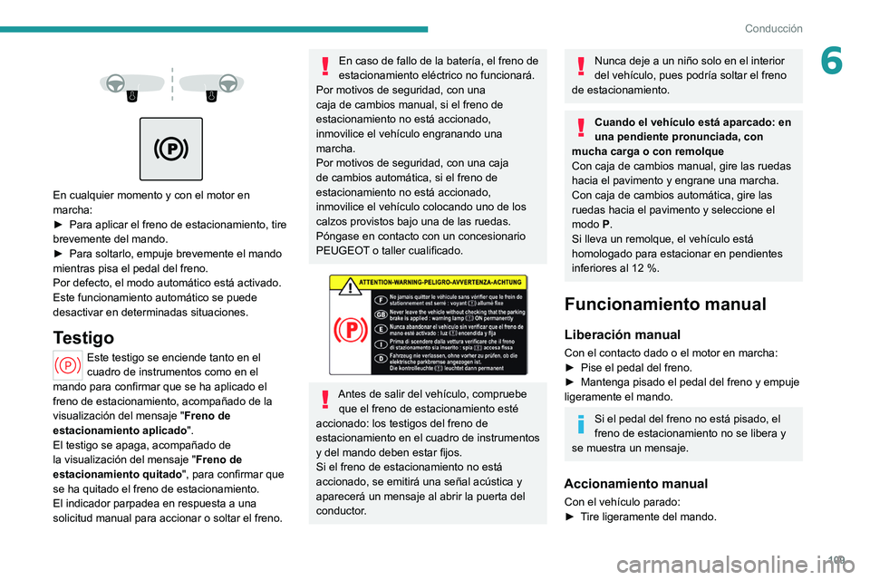 PEUGEOT 308 2022  Manual del propietario (in Spanish) 109
Conducción
6 
 
 
 
En cualquier momento y con el motor en 
marcha:
►  
Para aplicar el freno de estacionamiento, tire 
brevemente del mando.
►

 
Para soltarlo, empuje brevemente el mando 
m