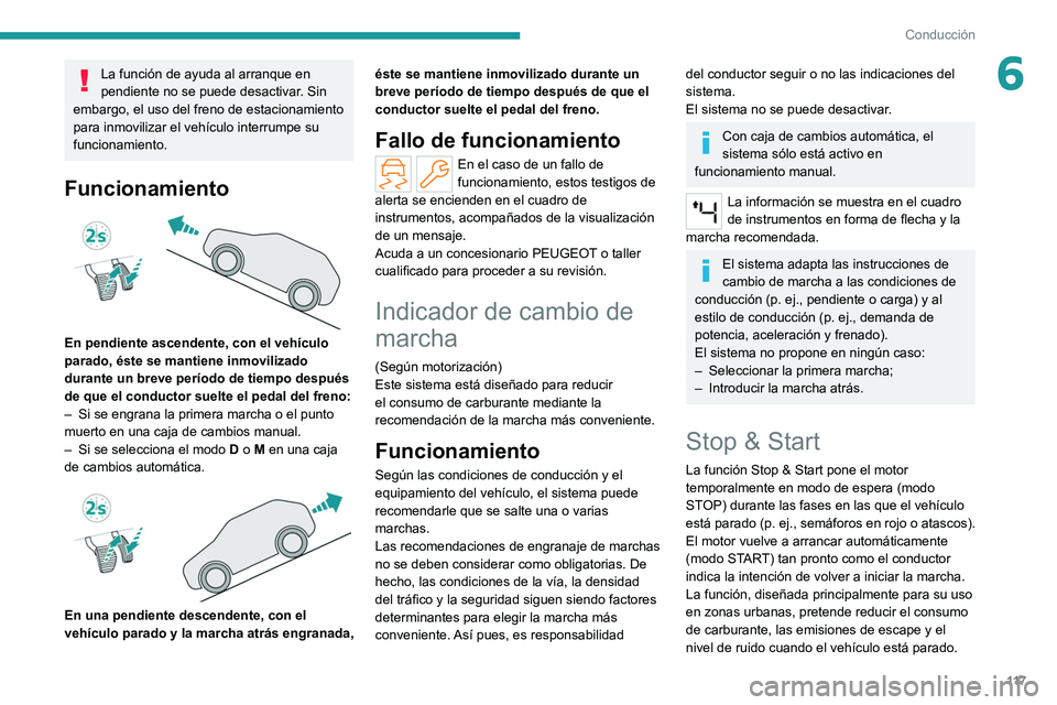 PEUGEOT 308 2022  Manual del propietario (in Spanish) 11 7
Conducción
6La función de ayuda al arranque en 
pendiente no se puede desactivar. Sin 
embargo, el uso del freno de estacionamiento 
para inmovilizar el vehículo interrumpe su 
funcionamiento.