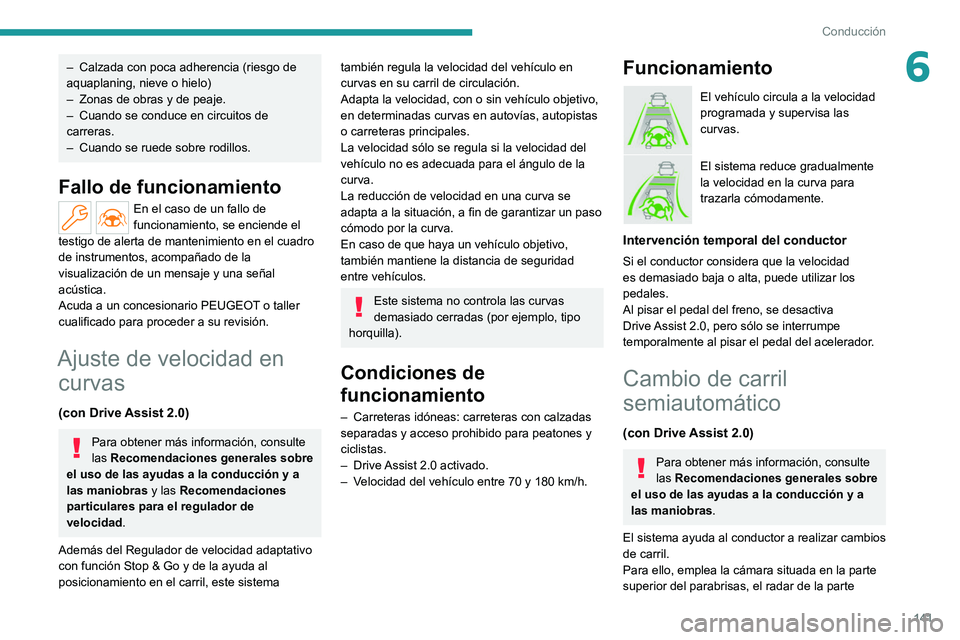 PEUGEOT 308 2022  Manual del propietario (in Spanish) 141
Conducción
6– Calzada con poca adherencia (riesgo de 
aquaplaning, nieve o hielo)
–
 
Zonas de obras y de peaje.
–

 
Cuando se conduce en circuitos de 
carreras.
–

 
Cuando se ruede sob