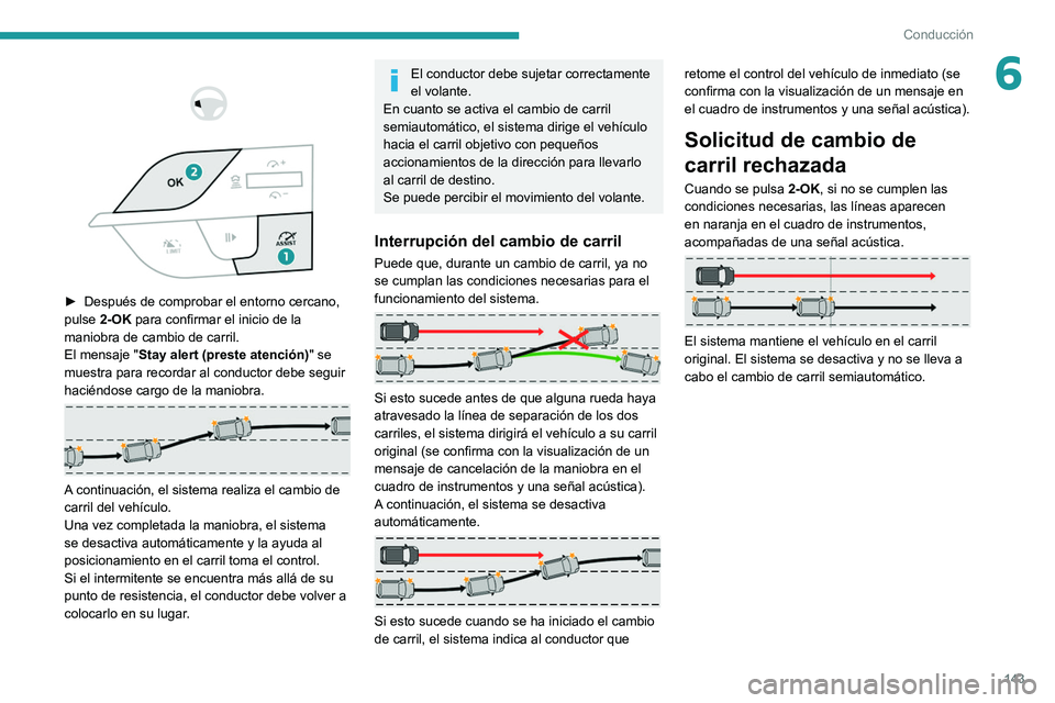 PEUGEOT 308 2022  Manual del propietario (in Spanish) 143
Conducción
6 
 
 
 
► Después de comprobar el entorno cercano, 
pulse  2-OK para confirmar el inicio de la 
maniobra de cambio de carril.
El mensaje " Stay alert (preste atención)"
  