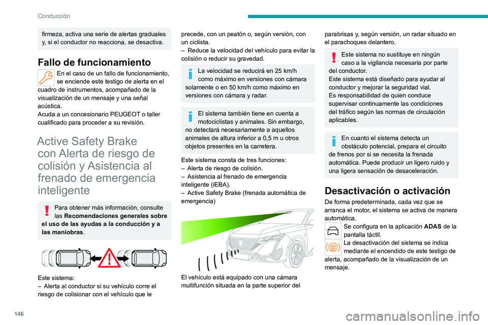PEUGEOT 308 2022  Manual del propietario (in Spanish) 146
Conducción
firmeza, activa una serie de alertas graduales 
y, si el conductor no reacciona, se desactiva.
Fallo de funcionamiento
En el caso de un fallo de funcionamiento, 
se enciende este testi