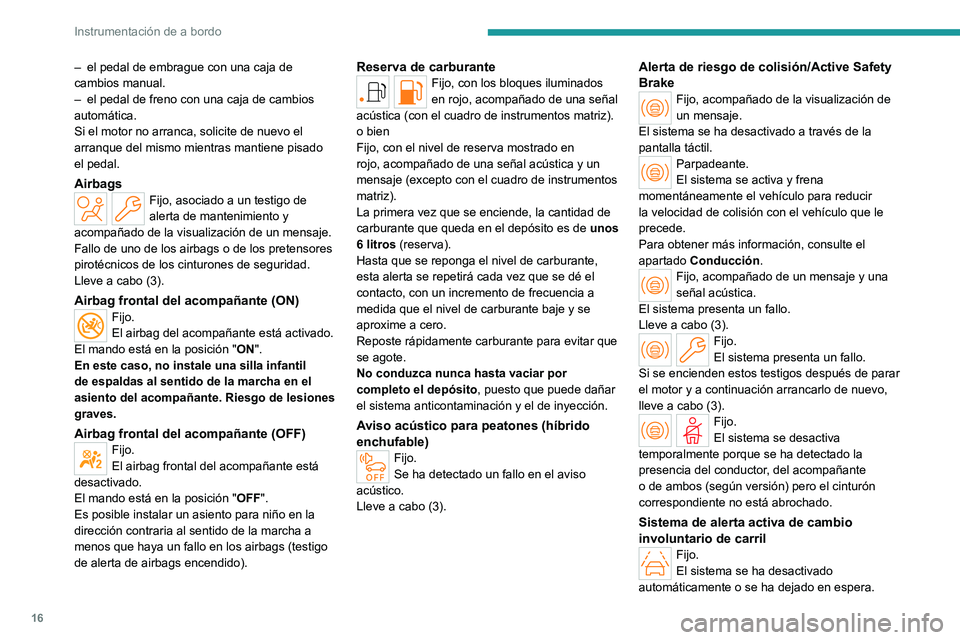 PEUGEOT 308 2022 Manual del propietario (in Spanish) 16
Instrumentación de a bordo
– el pedal de embrague con una caja de
cambios manual.
–
el pedal de freno con una caja de cambios
automática.
Si el motor no arranca, solicite de nuevo el
arr PEUGEOT 308 2022 Manual del propietario (in Spanish) 16
Instrumentación de a bordo
– el pedal de embrague con una caja de
cambios manual.
–
el pedal de freno con una caja de cambios
automática.
Si el motor no arranca, solicite de nuevo el
arr