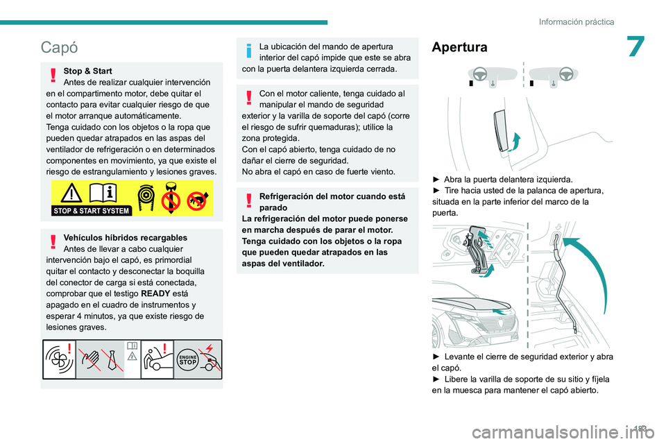 PEUGEOT 308 2022  Manual del propietario (in Spanish) 183
Información práctica
7Capó
Stop & Start
Antes de realizar cualquier intervención 
en el compartimento motor, debe quitar el 
contacto para evitar cualquier riesgo de que 
el motor arranque aut