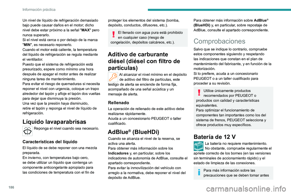 PEUGEOT 308 2022  Manual del propietario (in Spanish) 186
Información práctica
Un nivel de líquido de refrigeración demasiado 
bajo puede causar daños en el motor; dicho 
nivel debe estar próximo a la señal "MAX" pero 
nunca superarlo.
Si 