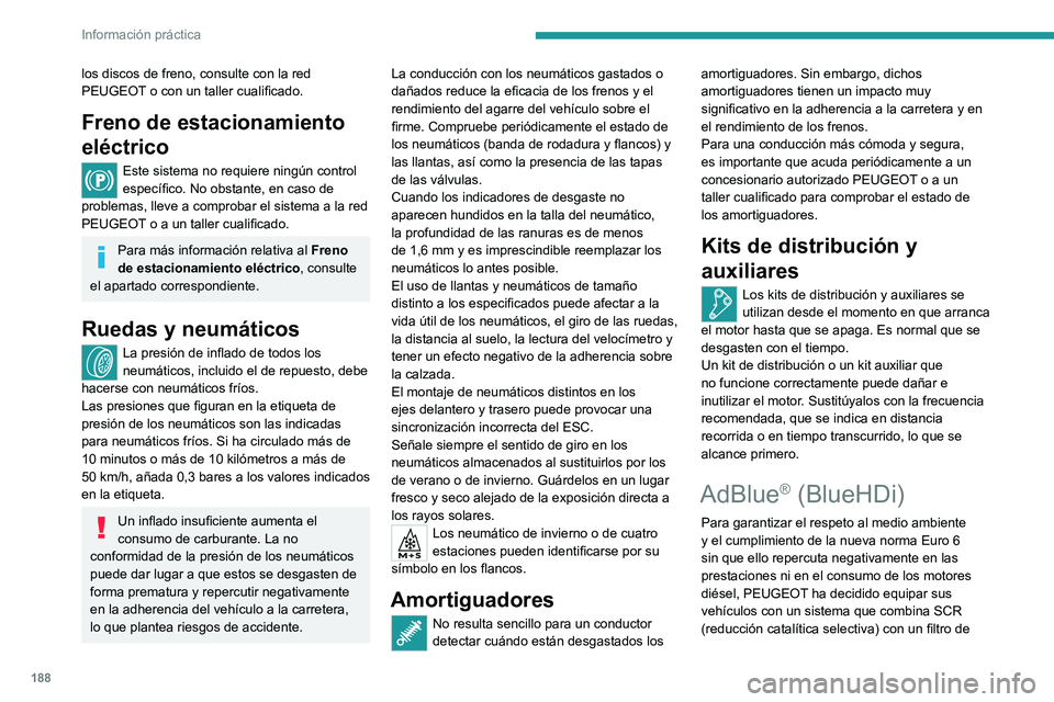 PEUGEOT 308 2022  Manual del propietario (in Spanish) 188
Información práctica
los discos de freno, consulte con la red 
PEUGEOT o con un taller cualificado.
Freno de estacionamiento 
eléctrico
Este sistema no requiere ningún control 
específico. No