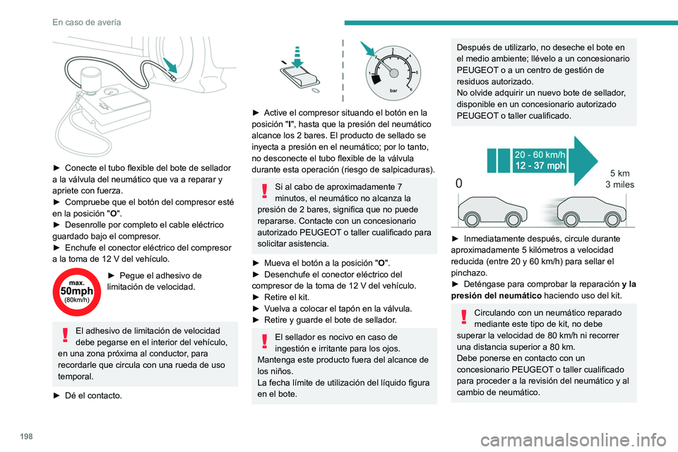 PEUGEOT 308 2022 Manual del propietario (in Spanish) 198
En caso de averÃa
â–º Conecte el tubo flexible del bote de sellador
a la válvula del neumático que va a reparar y
apriete con fuerza.
â–º
Compruebe que el botón del compresor esté
en l PEUGEOT 308 2022 Manual del propietario (in Spanish) 198
En caso de averÃa
â–º Conecte el tubo flexible del bote de sellador
a la válvula del neumático que va a reparar y
apriete con fuerza.
â–º
Compruebe que el botón del compresor esté
en l