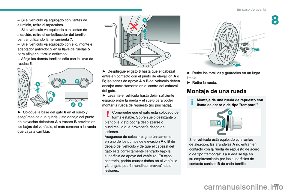 PEUGEOT 308 2022  Manual del propietario (in Spanish) 201
En caso de avería
8– Si el vehículo va equipado con llantas de 
aluminio, retire el tapacubos.
–
 
Si el vehículo va equipado con llantas de 
aleación, retire el embellecedor del tornillo 