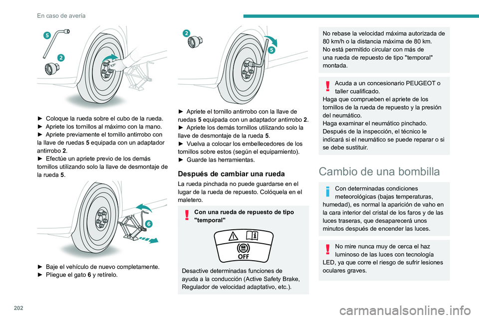 PEUGEOT 308 2022  Manual del propietario (in Spanish) 202
En caso de avería
 
► Coloque la rueda sobre el cubo de la rueda.
►  Apriete los tornillos al máximo con la mano.
►
 
Apriete previamente el tornillo antirrobo con 
la llave de ruedas

 
5