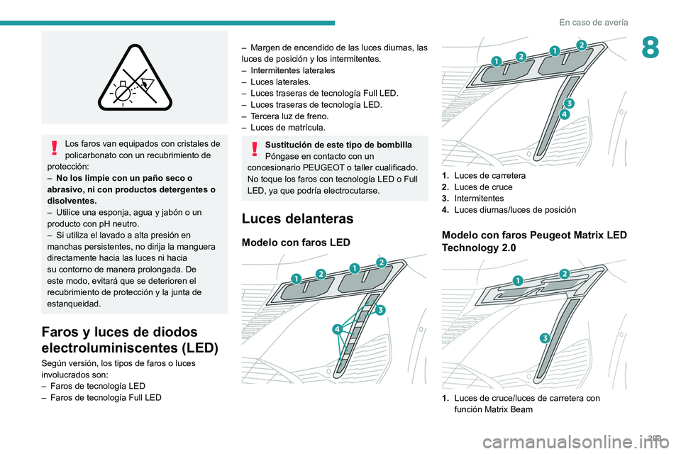 PEUGEOT 308 2022  Manual del propietario (in Spanish) 203
En caso de avería
8
 
Los faros van equipados con cristales de 
policarbonato con un recubrimiento de 
protección:
–
 
No los limpie con un paño seco o 
abrasivo, ni con productos detergentes