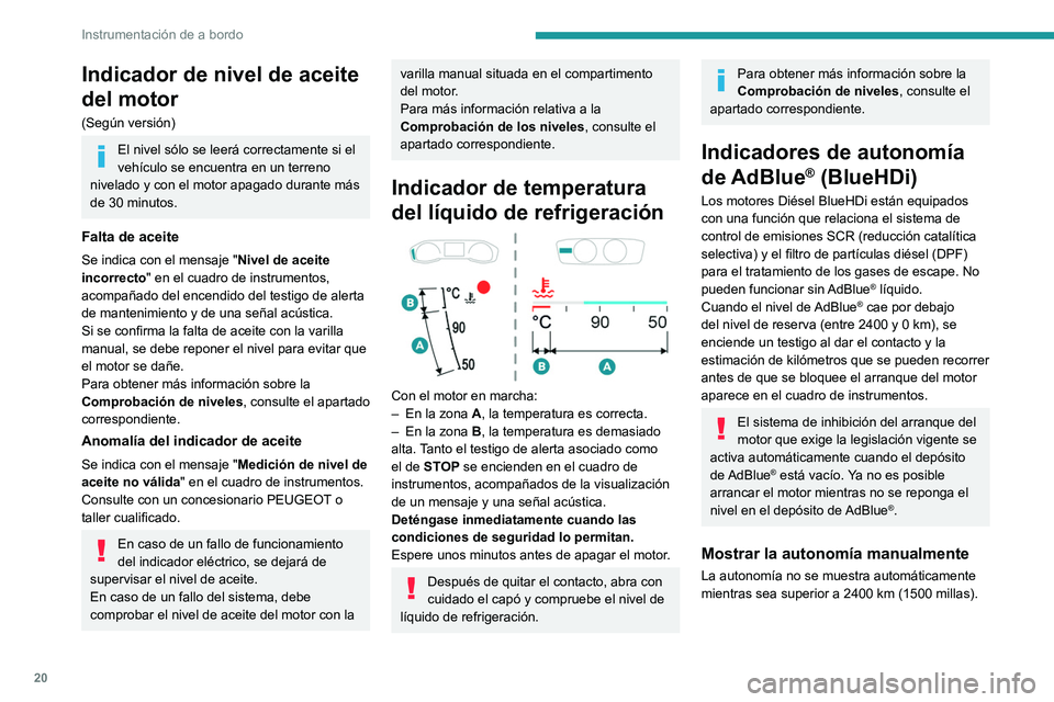 PEUGEOT 308 2022  Manual del propietario (in Spanish) 20
Instrumentación de a bordo
Indicador de nivel de aceite 
del motor
(Según versión)
El nivel sólo se leerá correctamente si el 
vehículo se encuentra en un terreno 
nivelado y con el motor apa