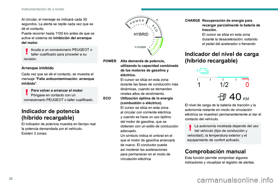 PEUGEOT 308 2022  Manual del propietario (in Spanish) 22
Instrumentación de a bordo
Al circular, el mensaje se indicará cada 30 
segundos. La alerta se repite cada vez que se 
dé el contacto.
Puede recorrer hasta 1100 km antes de que se 
active el sis