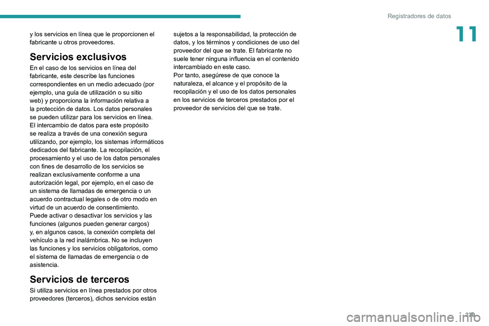 PEUGEOT 308 2022  Manual del propietario (in Spanish) 239
Registradores de datos
11y los servicios en línea que le proporcionen el 
fabricante u otros proveedores. 
Servicios exclusivos
En el caso de los servicios en línea del 
fabricante, este describ