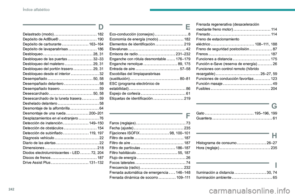 PEUGEOT 308 2022  Manual del propietario (in Spanish) 242
Índice alfabético
D
Delastrado (modo)     182
Depósito  de AdBlue®     
190
Depósito de carburante
    
163–164
Depósito de lavaparabrisas
    
186
Desbloqueo
    
28, 31
Desbloqueo de las