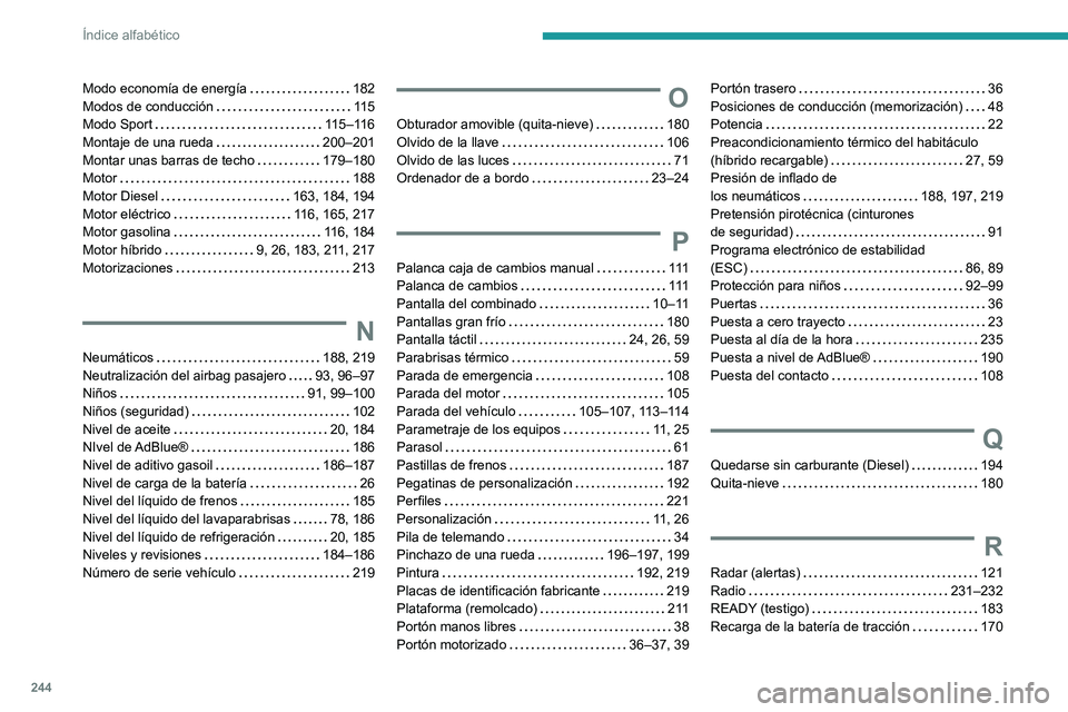 PEUGEOT 308 2022  Manual del propietario (in Spanish) 244
Índice alfabético
Modo economía de energía     182
Modos de conducción     
11 5
Modo Sport
    
115–116
Montaje de una rueda
    
200–201
Montar unas barras de techo
    
179–180
Motor