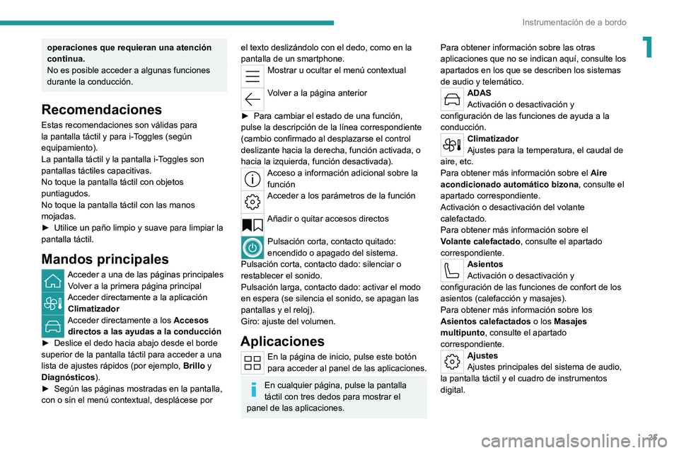 PEUGEOT 308 2022  Manual del propietario (in Spanish) 25
Instrumentación de a bordo
1operaciones que requieran una atención 
continua.
No es posible acceder a algunas funciones 
durante la conducción.
Recomendaciones
Estas recomendaciones son válidas