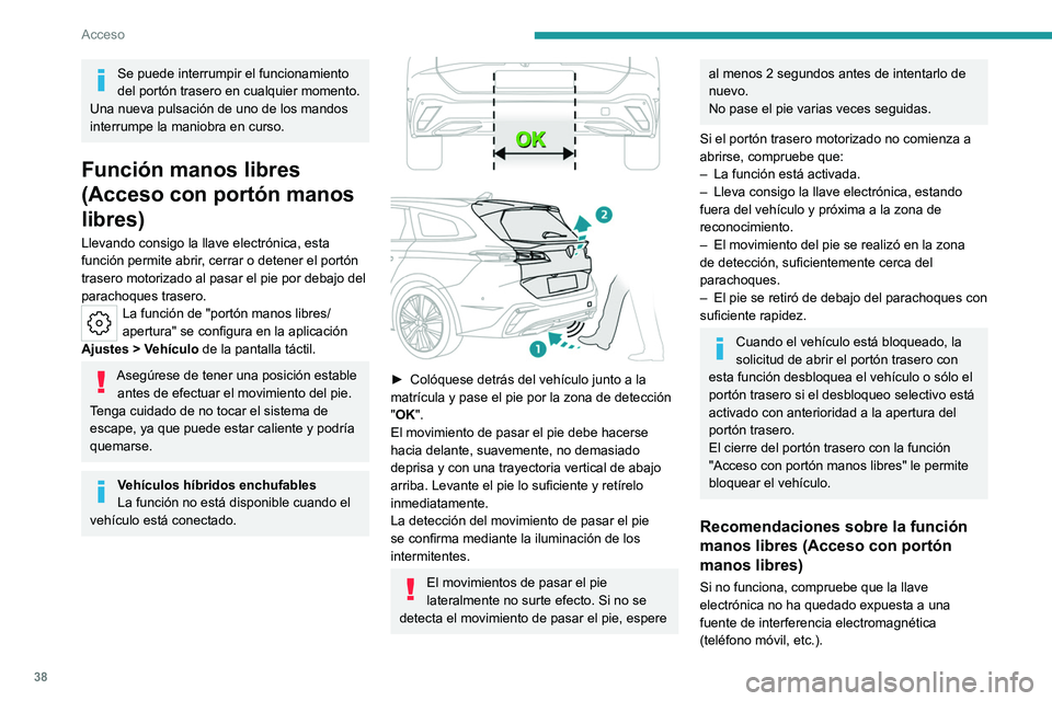 PEUGEOT 308 2022 Manual del propietario (in Spanish) 38
Acceso
Se puede interrumpir el funcionamiento
del portón trasero en cualquier momento.
Una nueva pulsación de uno de los mandos
interrumpe la maniobra en curso.
Función manos libres
(Acceso c PEUGEOT 308 2022 Manual del propietario (in Spanish) 38
Acceso
Se puede interrumpir el funcionamiento
del portón trasero en cualquier momento.
Una nueva pulsación de uno de los mandos
interrumpe la maniobra en curso.
Función manos libres
(Acceso c