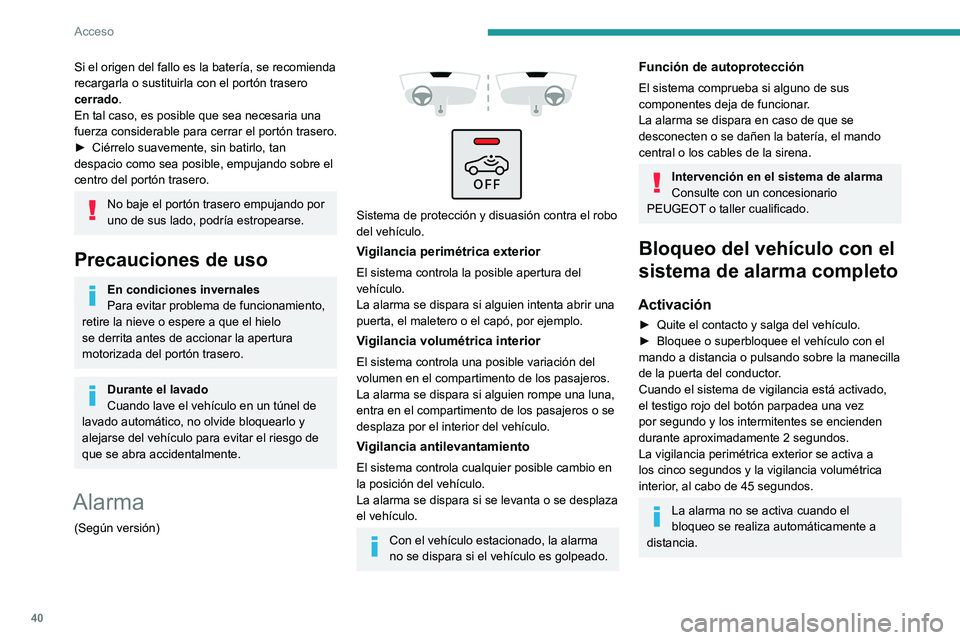 PEUGEOT 308 2022  Manual del propietario (in Spanish) 40
Acceso
Si el origen del fallo es la batería, se recomienda 
recargarla o sustituirla con el portón trasero 
cerrado.
En tal caso, es posible que sea necesaria una 
fuerza considerable para cerrar