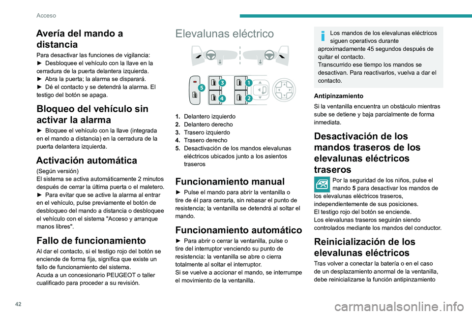 PEUGEOT 308 2022  Manual del propietario (in Spanish) 42
Acceso
Avería del mando a distancia
Para desactivar las funciones de vigilancia:
►
 Desbloquee el vehículo con la llave en la 
cerradura de la puerta delantera izquierda.
►
 
Abra la puerta; 
