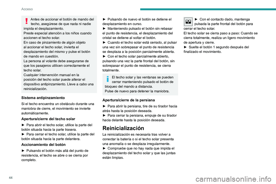 PEUGEOT 308 2022  Manual del propietario (in Spanish) 44
Acceso
Antes de accionar el botón de mando del techo, asegúrese de que nada ni nadie 
impida el desplazamiento.
Preste especial atención a los niños cuando 
accionen el techo solar.
En caso de 