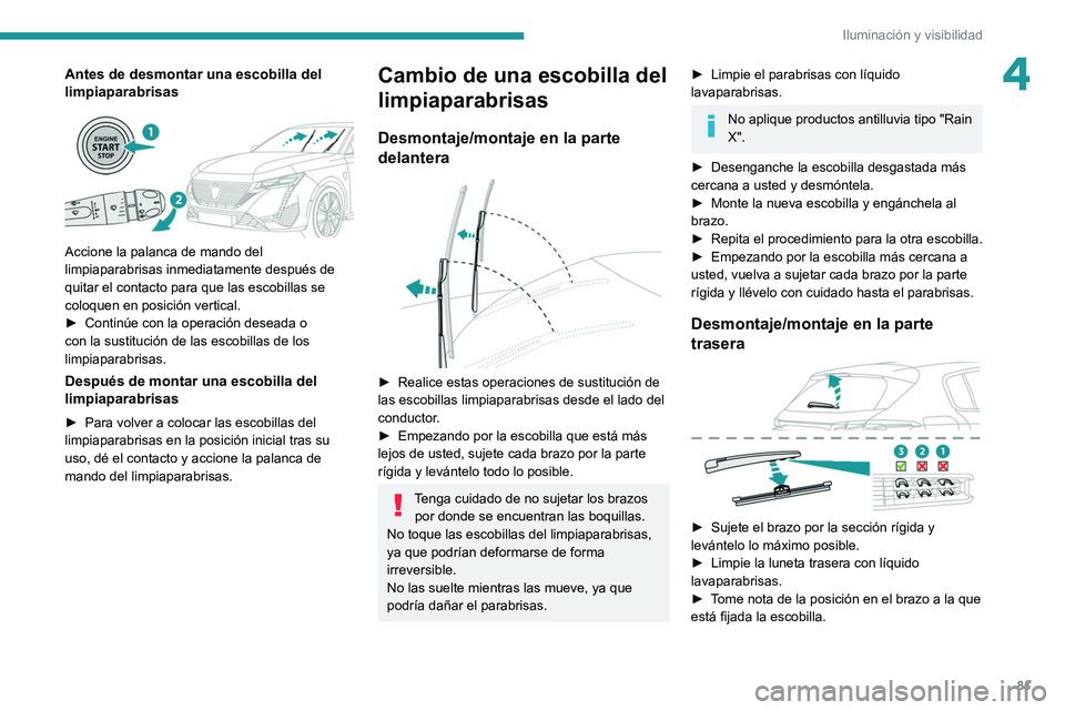 PEUGEOT 308 2022  Manual del propietario (in Spanish) 81
Iluminación y visibilidad
4Antes de desmontar una escobilla del 
limpiaparabrisas
 
 
Accione la palanca de mando del 
limpiaparabrisas inmediatamente después de 
quitar el contacto para que las 