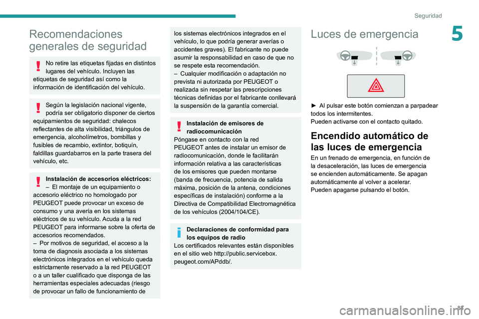 PEUGEOT 308 2022  Manual del propietario (in Spanish) 83
Seguridad
5Recomendaciones 
generales de seguridad
No retire las etiquetas fijadas en distintos 
lugares del vehículo. Incluyen las 
etiquetas de seguridad así como la 
información de identifica