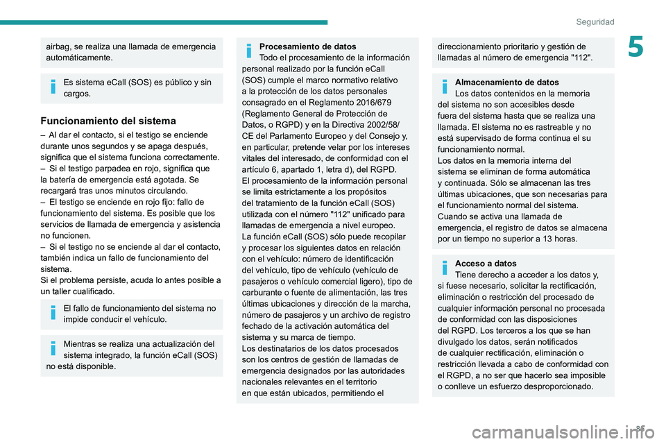 PEUGEOT 308 2022  Manual del propietario (in Spanish) 85
Seguridad
5airbag, se realiza una llamada de emergencia 
automáticamente.
Es sistema eCall (SOS) es público y sin 
cargos.
Funcionamiento del sistema
– Al dar el contacto, si el testigo se enci