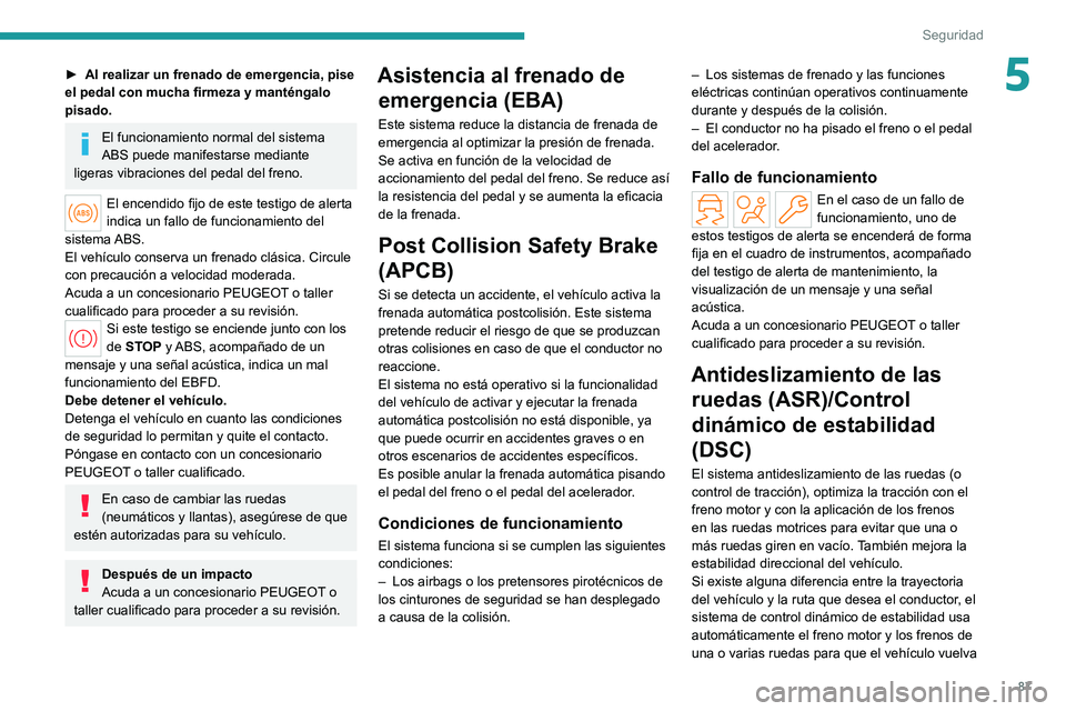 PEUGEOT 308 2022  Manual del propietario (in Spanish) 87
Seguridad
5► Al realizar un frenado de emergencia, pise 
el pedal con mucha firmeza y manténgalo 
pisado.
El funcionamiento normal del sistema 
ABS puede manifestarse mediante 
ligeras vibracion