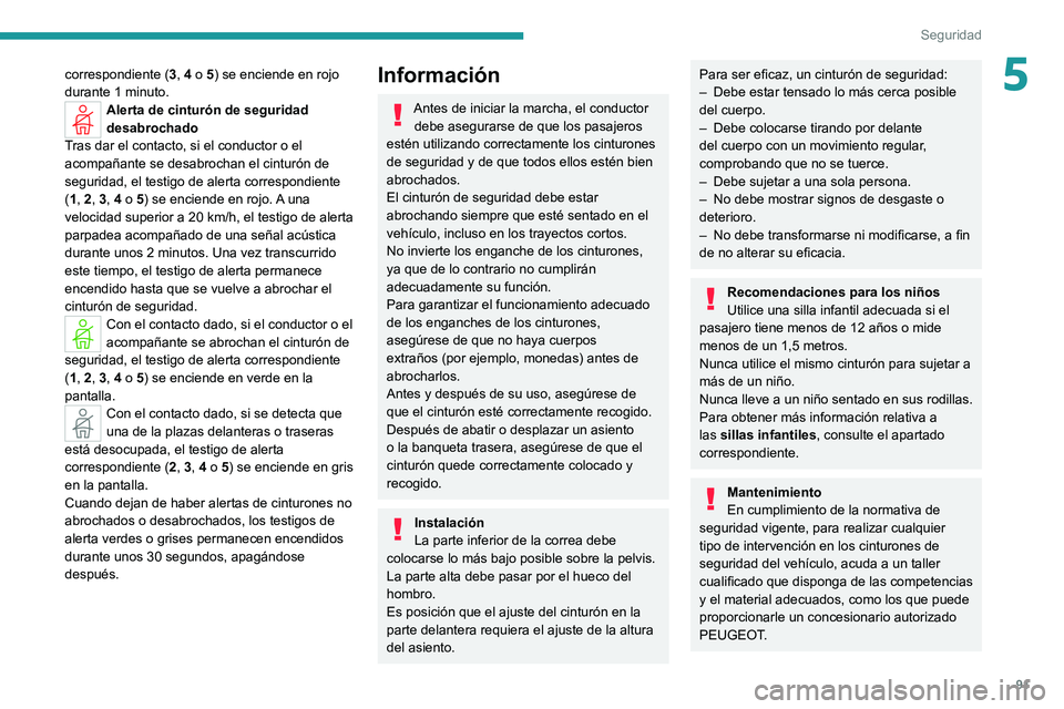 PEUGEOT 308 2022 Manual del propietario (in Spanish) 91
Seguridad
5correspondiente (3, 4 o 5) se enciende en rojo
durante 1 minuto.
Alerta de cinturón de seguridad
desabrochado
Tras dar el contacto, si el conductor o el
acompañante se desabrochan e PEUGEOT 308 2022 Manual del propietario (in Spanish) 91
Seguridad
5correspondiente (3, 4 o 5) se enciende en rojo
durante 1 minuto.
Alerta de cinturón de seguridad
desabrochado
Tras dar el contacto, si el conductor o el
acompañante se desabrochan e