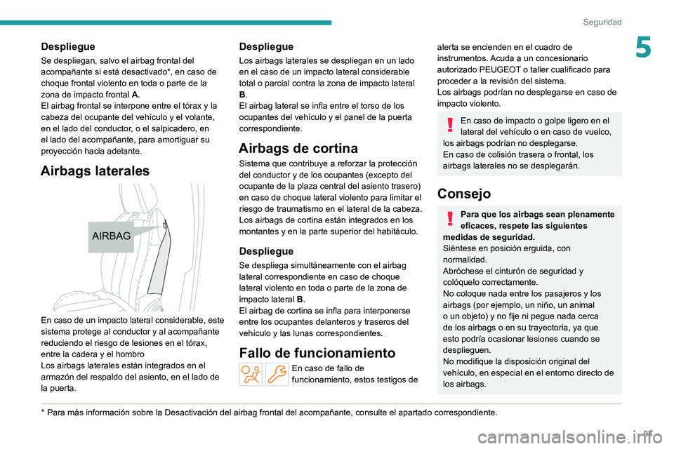 PEUGEOT 308 2022 Manual del propietario (in Spanish) 93
Seguridad
5Despliegue
Se despliegan, salvo el airbag frontal del
acompañante si está desactivado*, en caso de
choque frontal violento en toda o parte de la
zona de impacto frontal A.
El airbag PEUGEOT 308 2022 Manual del propietario (in Spanish) 93
Seguridad
5Despliegue
Se despliegan, salvo el airbag frontal del
acompañante si está desactivado*, en caso de
choque frontal violento en toda o parte de la
zona de impacto frontal A.
El airbag