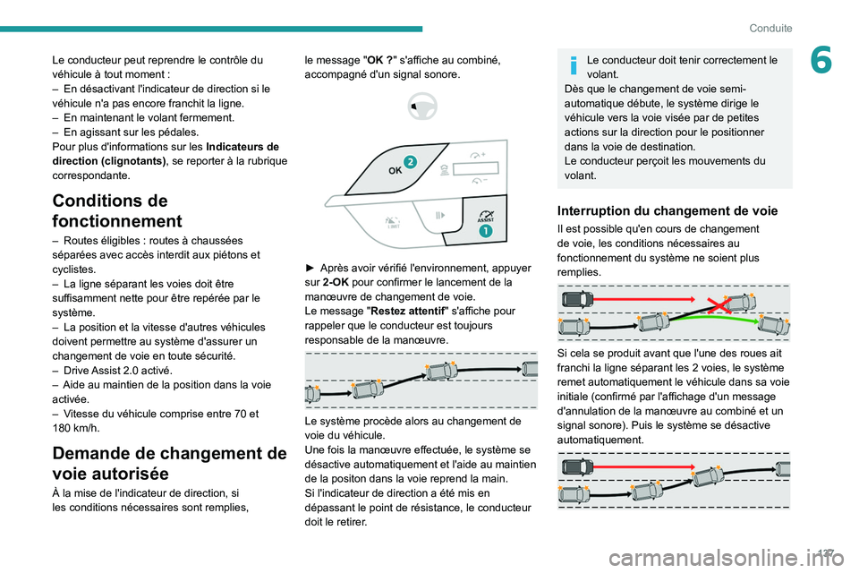 PEUGEOT 308 2022  Manuel du propriétaire (in French) 137
Conduite
6Le conducteur peut reprendre le contrôle du 
véhicule à tout moment  :
–
 
En désactivant l'indicateur de direction si le 
véhicule n'a pas encore franchit la ligne.
–

