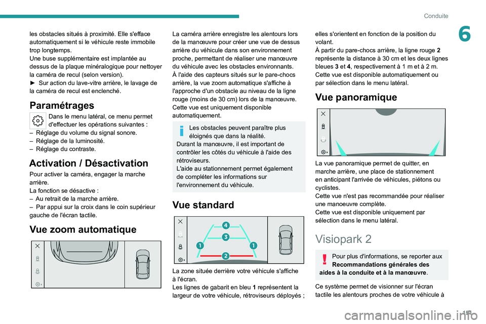 PEUGEOT 308 2022  Manuel du propriétaire (in French) 151
Conduite
6les obstacles situés à proximité. Elle s'efface 
automatiquement si le véhicule reste immobile 
trop longtemps.
Une buse supplémentaire est implantée au 
dessus de la plaque mi