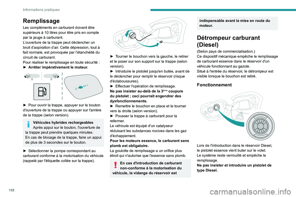 PEUGEOT 308 2022  Manuel du propriétaire (in French) 158
Informations pratiques
Remplissage
Les compléments en carburant doivent être 
supérieurs à 10  litres pour être pris en compte 
par la jauge à carburant.
L’ ouverture de la trappe peut dé