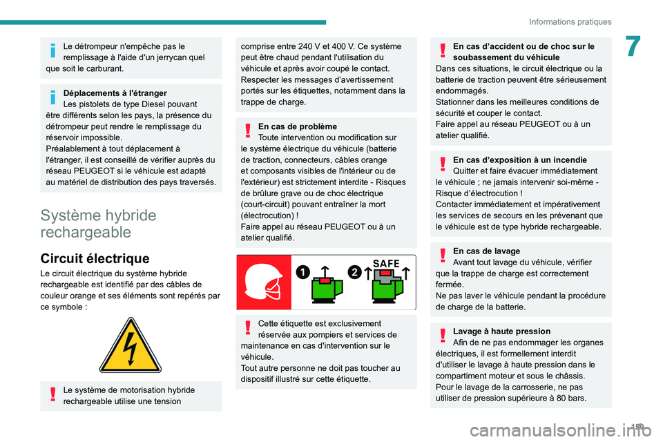 PEUGEOT 308 2022  Manuel du propriétaire (in French) 159
Informations pratiques
7Le détrompeur n'empêche pas le 
remplissage à l'aide d'un jerrycan quel 
que soit le carburant.
Déplacements à l'étranger
Les pistolets de type Diesel