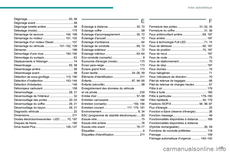 PEUGEOT 308 2022  Manuel du propriétaire (in French) 235
Index alphabétique
Dégivrage     50, 58
Dégivrage avant     
58
Dégivrage lunette arrière
    
58
Délestage (mode)
    
175
Démarrage de secours
    
104, 199
Démarrage du moteur
    
101,