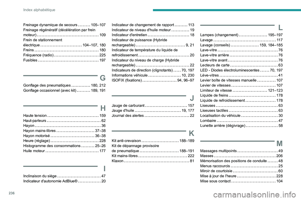 PEUGEOT 308 2022  Manuel du propriétaire (in French) 236
Index alphabétique
Freinage dynamique de secours     105–107
Freinage régénératif (décélération par frein 
moteur)
    
109
Frein de stationnement  
électrique
    
104–107, 180
Freins