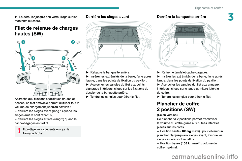 PEUGEOT 308 2022  Manuel du propriétaire (in French) 67
Ergonomie et confort
3► Le dérouler jusqu'à son verrouillage sur les 
montants du coffre.
Filet de retenue de charges 
hautes (SW)
 
 
Accroché aux fixations spécifiques hautes et 
basses
